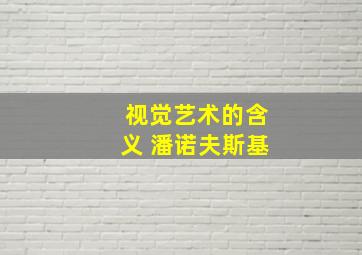 视觉艺术的含义 潘诺夫斯基